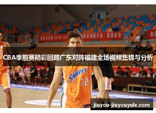 CBA季前赛精彩回顾广东对阵福建全场视频集锦与分析