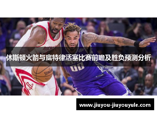 休斯顿火箭与底特律活塞比赛前瞻及胜负预测分析