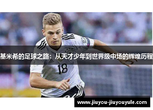 基米希的足球之路：从天才少年到世界级中场的辉煌历程
