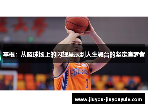 李根：从篮球场上的闪耀星辰到人生舞台的坚定追梦者