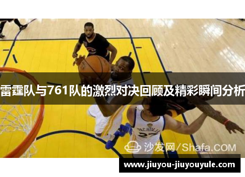 雷霆队与761队的激烈对决回顾及精彩瞬间分析