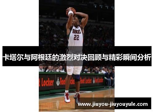 卡塔尔与阿根廷的激烈对决回顾与精彩瞬间分析